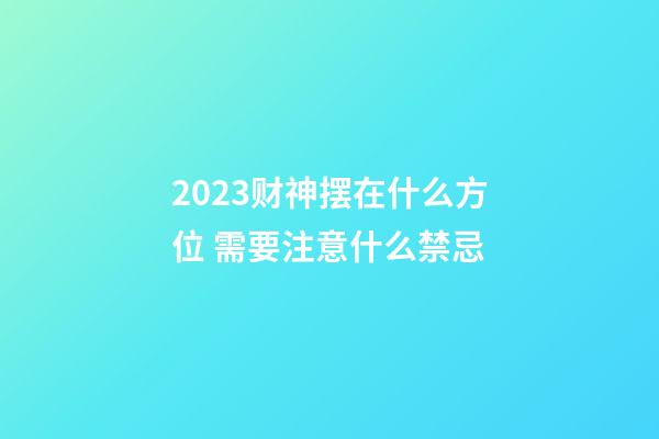 2023财神摆在什么方位 需要注意什么禁忌